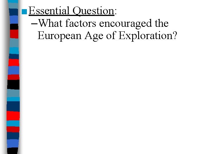 ■ Essential Question: –What factors encouraged the European Age of Exploration? 