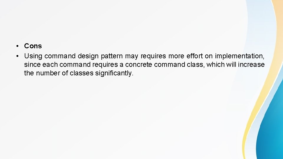  • Cons • Using command design pattern may requires more effort on implementation,