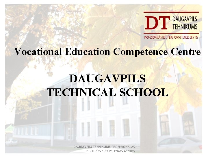 Vocational Education Competence Centre DAUGAVPILS TECHNICAL SCHOOL DAUGAVPILS TEHNIKUMS PROFESIONĀLĀS IZGLĪTĪBAS KOMPETENCES CENTRS 