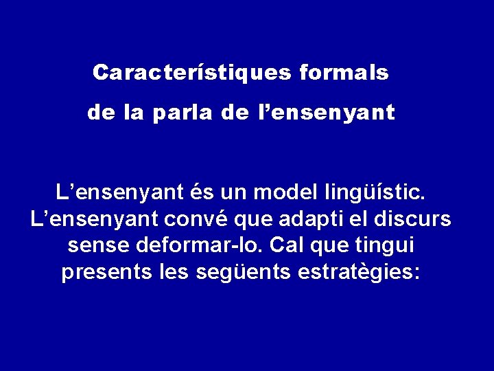 Característiques formals de la parla de l’ensenyant L’ensenyant és un model lingüístic. L’ensenyant convé