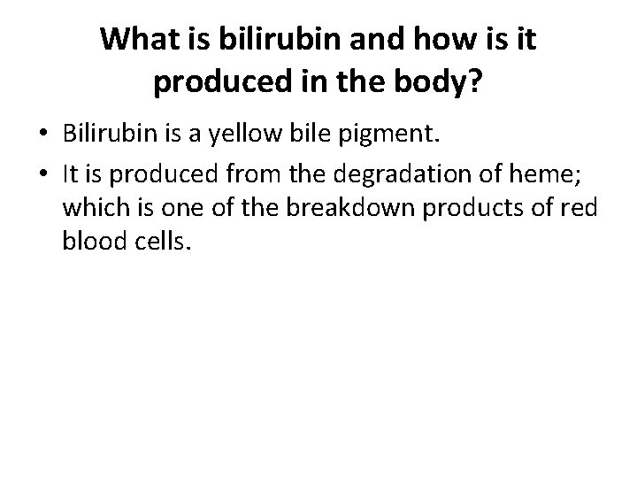 What is bilirubin and how is it produced in the body? • Bilirubin is