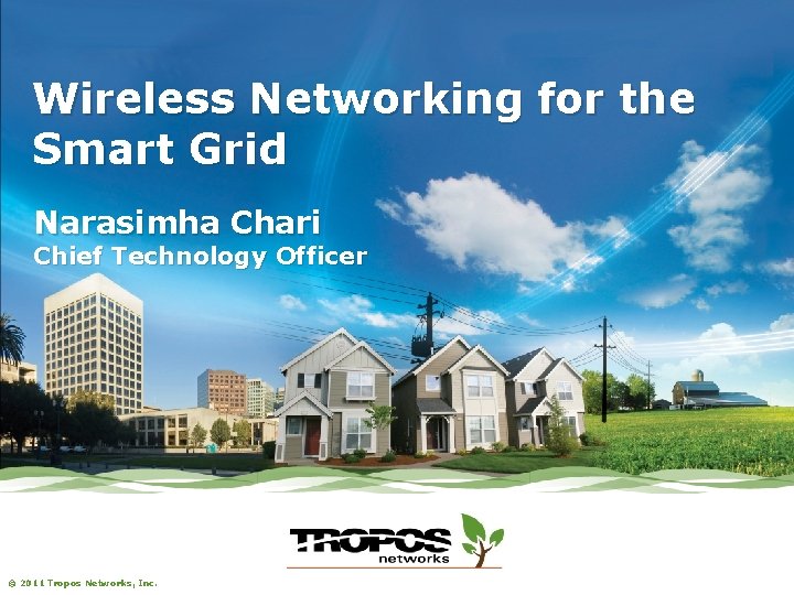 Wireless Networking for the Smart Grid Narasimha Chari Chief Technology Officer © 2011 Tropos