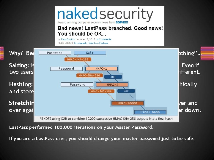 Why? Because of password “salting” then “hashing” then “stretching”… Salting: is where you add Why? Because of password “salting” then “hashing” then “stretching”… Salting: is where you add
