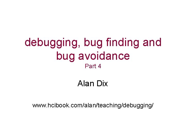 debugging, bug finding and bug avoidance Part 4 Alan Dix www. hcibook. com/alan/teaching/debugging/ 