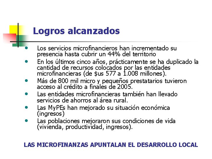 Logros alcanzados • • • Los servicios microfinancieros han incrementado su presencia hasta cubrir