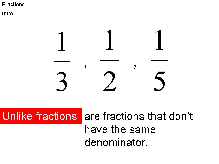 Fractions Intro , , Unlike fractions are fractions that don’t have the same denominator.