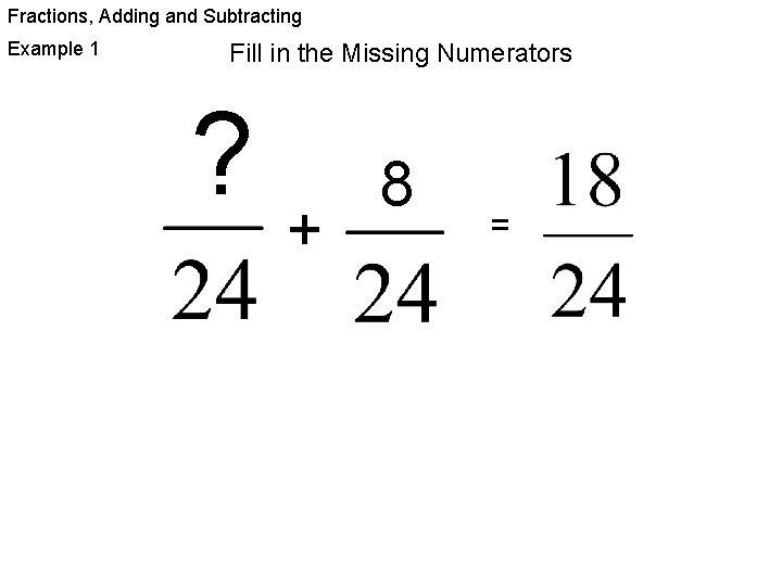 Fractions, Adding and Subtracting Example 1 Fill in the Missing Numerators ? + 8