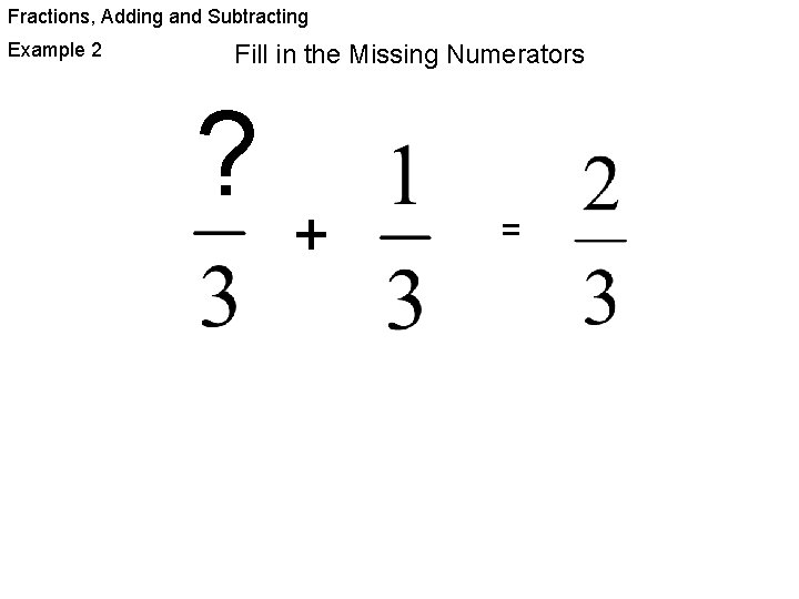 Fractions, Adding and Subtracting Example 2 Fill in the Missing Numerators ? + =