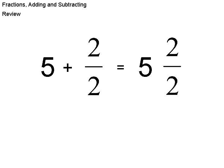Fractions, Adding and Subtracting Review 5+ = 5 