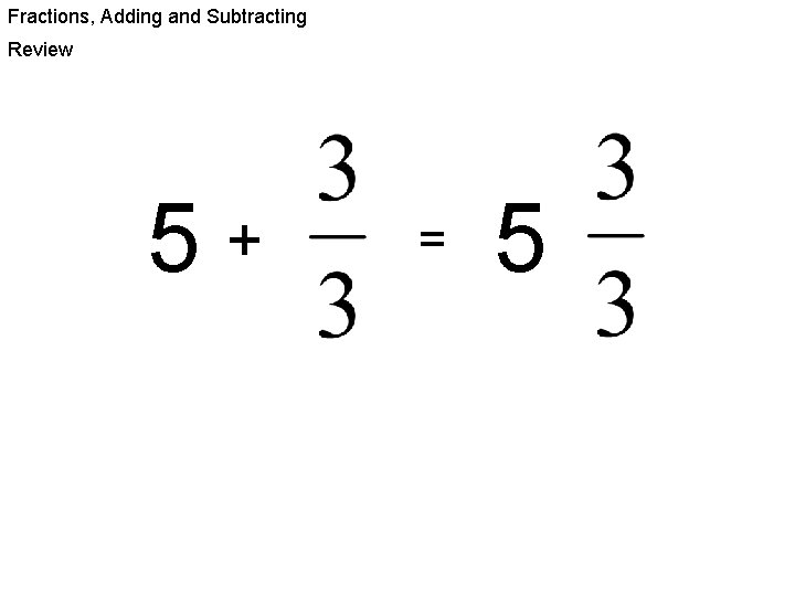 Fractions, Adding and Subtracting Review 5+ = 5 