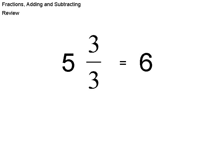 Fractions, Adding and Subtracting Review 5 = 6 