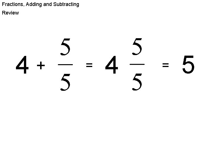 Fractions, Adding and Subtracting Review 4 + = 4 = 5 