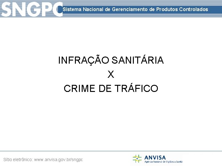 Sistema Nacional de Gerenciamento de Produtos Controlados INFRAÇÃO SANITÁRIA X CRIME DE TRÁFICO Sítio