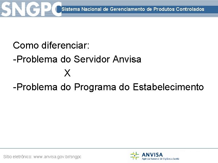 Sistema Nacional de Gerenciamento de Produtos Controlados Como diferenciar: -Problema do Servidor Anvisa X