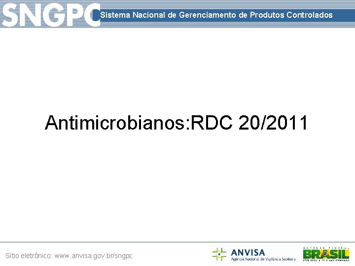 Sistema Nacional de Gerenciamento de Produtos Controlados Antimicrobianos: RDC 20/2011 Sítio eletrônico: www. anvisa.