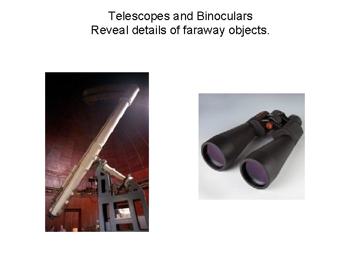 Telescopes and Binoculars Reveal details of faraway objects. 