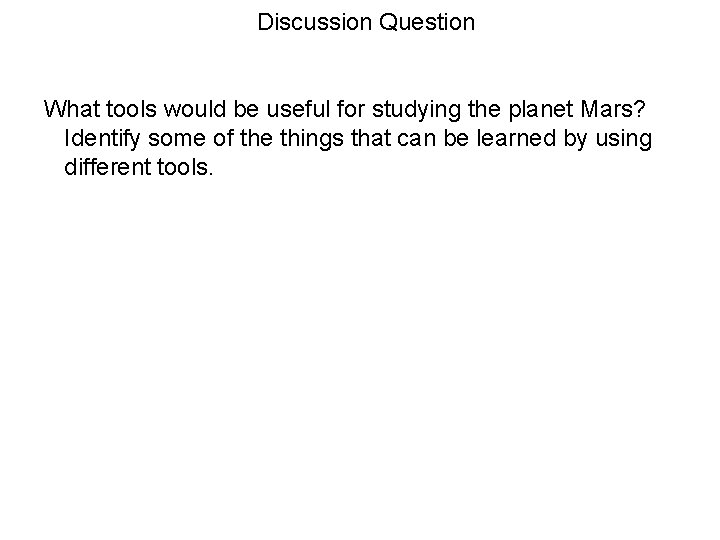 Discussion Question What tools would be useful for studying the planet Mars? Identify some