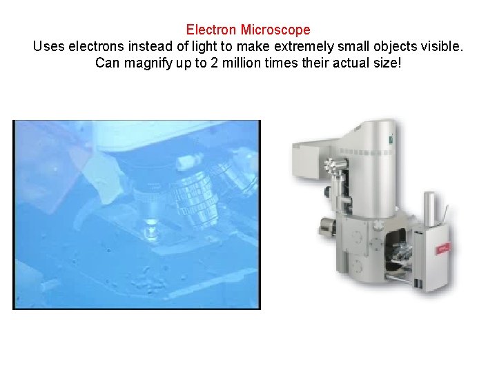 Electron Microscope Uses electrons instead of light to make extremely small objects visible. Can