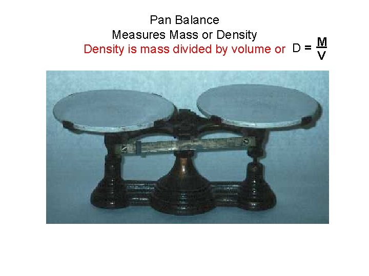 Pan Balance Measures Mass or Density M D = Density is mass divided by