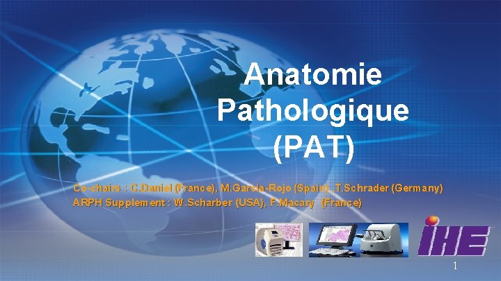 Anatomie Pathologique (PAT) Co-chairs : C. Daniel (France), M. Garcia-Rojo (Spain) , T. Schrader