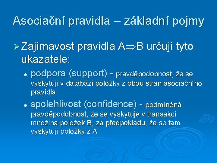 Asociační pravidla – základní pojmy Zajímavost pravidla A B určují tyto ukazatele: podpora (support)