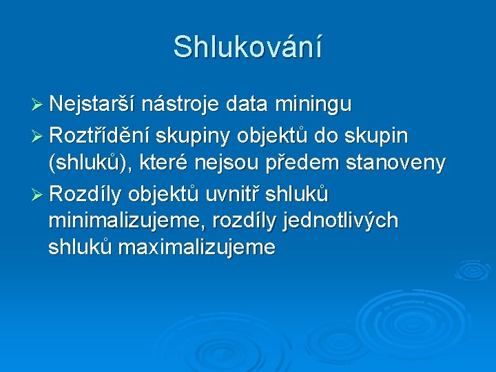 Shlukování Nejstarší nástroje data miningu Roztřídění skupiny objektů do skupin (shluků), které nejsou předem