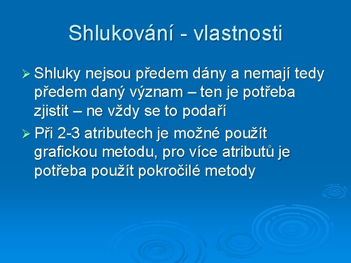 Shlukování - vlastnosti Shluky nejsou předem dány a nemají tedy předem daný význam –