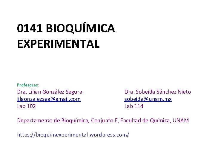 0141 BIOQUÍMICA EXPERIMENTAL Profesoras: Dra. Lilian González Segura lilgonzalezseg@gmail. com Lab 102 Dra. Sobeida