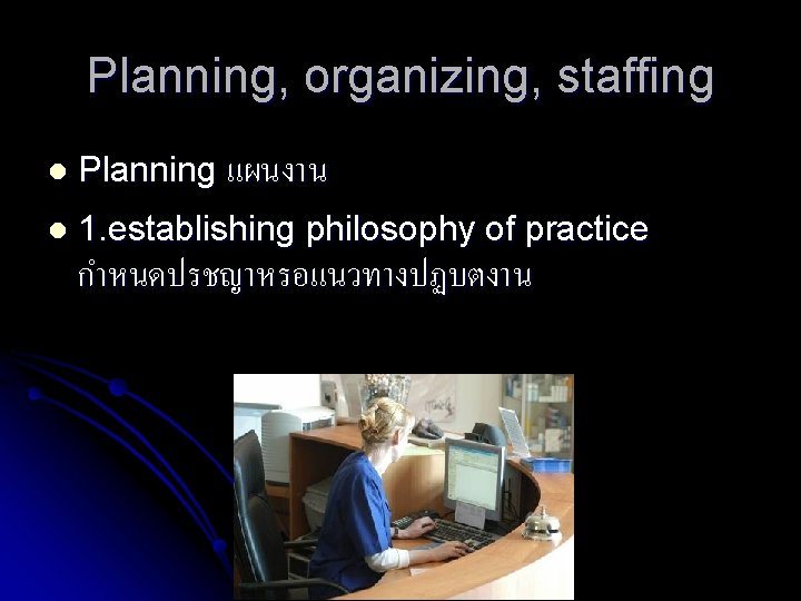 Planning, organizing, staffing l Planning แผนงาน l 1. establishing philosophy of practice กำหนดปรชญาหรอแนวทางปฏบตงาน 