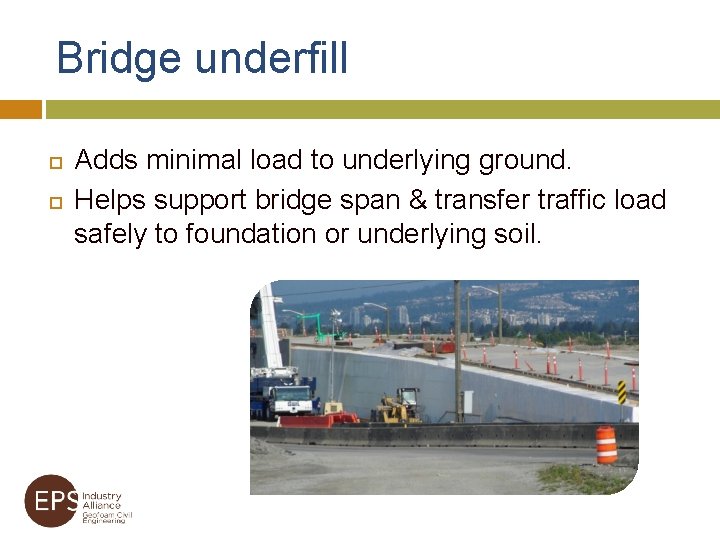 Bridge underfill Adds minimal load to underlying ground. Helps support bridge span & transfer