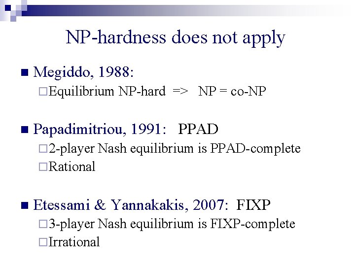 NP-hardness does not apply n Megiddo, 1988: ¨ Equilibrium n NP-hard => NP =