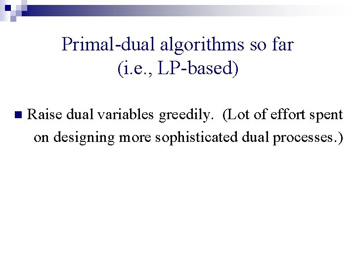 Primal-dual algorithms so far (i. e. , LP-based) n Raise dual variables greedily. (Lot