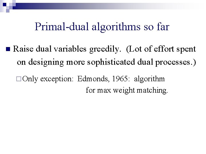 Primal-dual algorithms so far n Raise dual variables greedily. (Lot of effort spent on