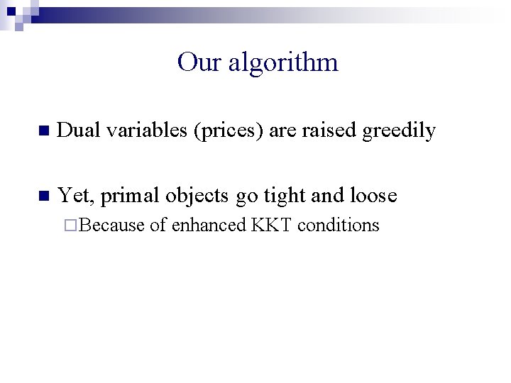 Our algorithm n Dual variables (prices) are raised greedily n Yet, primal objects go