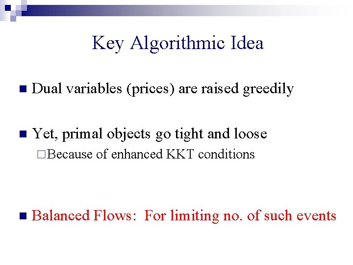 Key Algorithmic Idea n Dual variables (prices) are raised greedily n Yet, primal objects