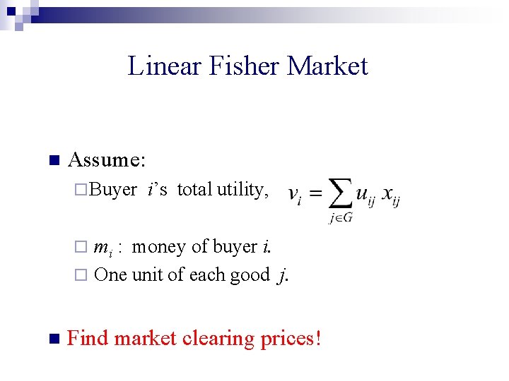 Linear Fisher Market n Assume: ¨ Buyer i’s total utility, mi : money of