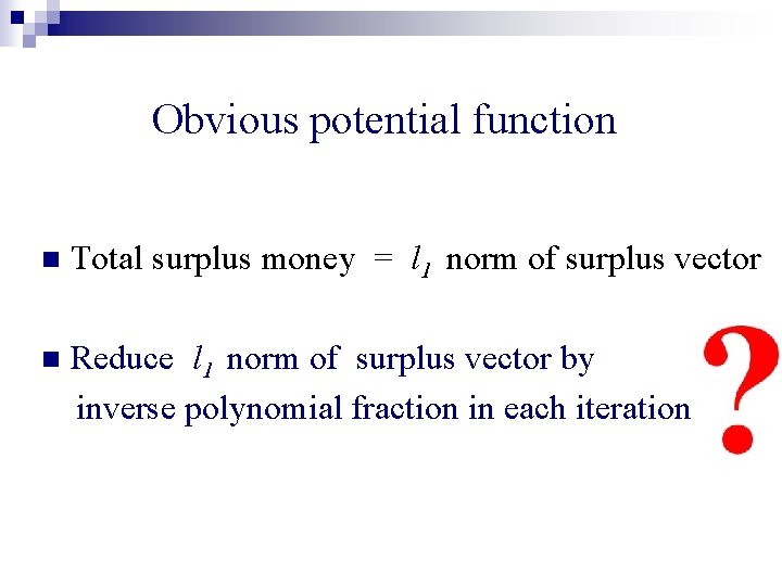 Obvious potential function n Total surplus money = l 1 norm of surplus vector