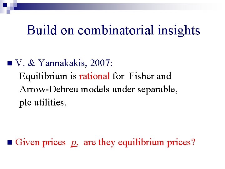 Build on combinatorial insights n V. & Yannakakis, 2007: Equilibrium is rational for Fisher