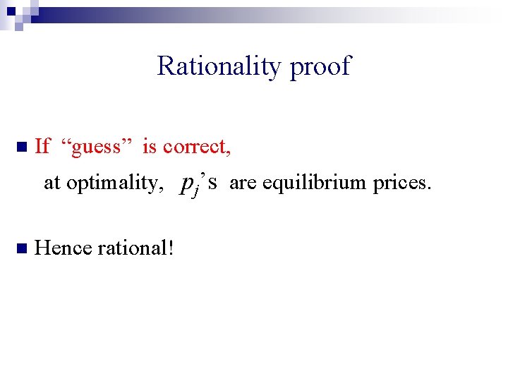 Rationality proof n If “guess” is correct, at optimality, pj’s are equilibrium prices. n