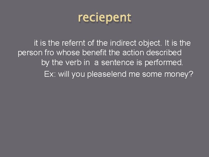 reciepent it is the refernt of the indirect object. It is the person fro