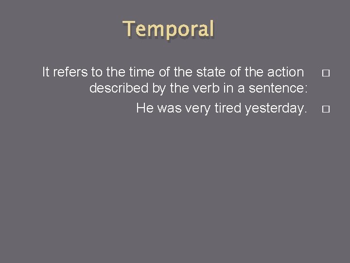 Temporal It refers to the time of the state of the action described by