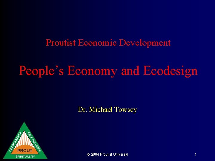 Proutist Economic Development People’s Economy and Ecodesign Dr. Michael Towsey 2004 Proutist Universal 1