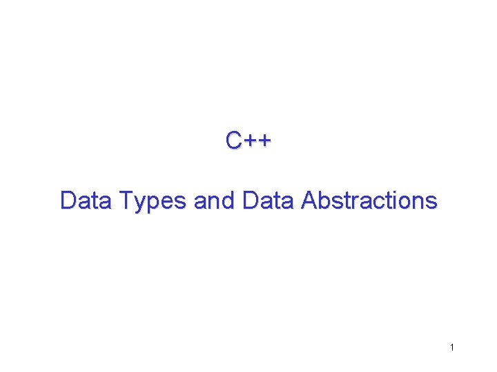 C++ Data Types and Data Abstractions 1 