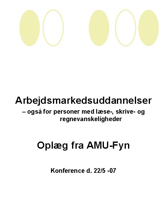 Arbejdsmarkedsuddannelser – også for personer med læse-, skrive- og regnevanskeligheder Oplæg fra AMU-Fyn Konference