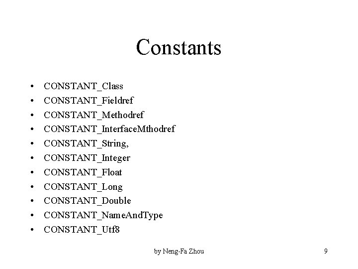 Constants • • • CONSTANT_Class CONSTANT_Fieldref CONSTANT_Methodref CONSTANT_Interface. Mthodref CONSTANT_String, CONSTANT_Integer CONSTANT_Float CONSTANT_Long CONSTANT_Double