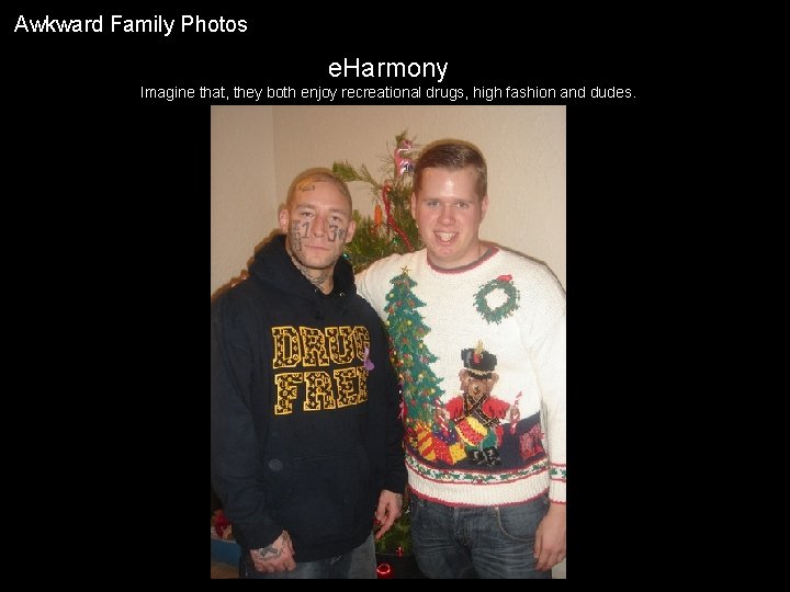 Awkward Family Photos e. Harmony Imagine that, they both enjoy recreational drugs, high fashion