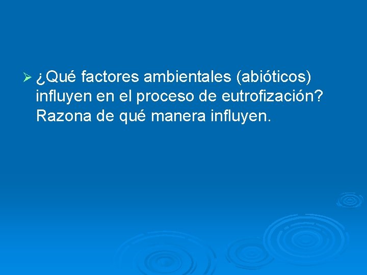 Ø ¿Qué factores ambientales (abióticos) influyen en el proceso de eutrofización? Razona de qué