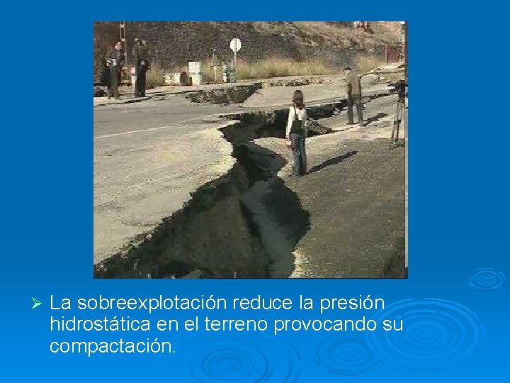 Ø La sobreexplotación reduce la presión hidrostática en el terreno provocando su compactación. 