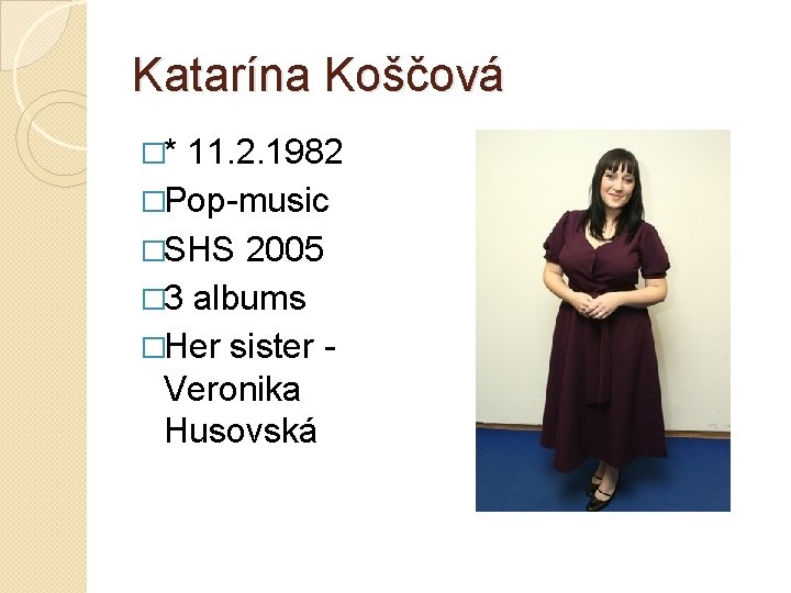 Katarína Koščová �* 11. 2. 1982 �Pop-music �SHS 2005 � 3 albums �Her sister