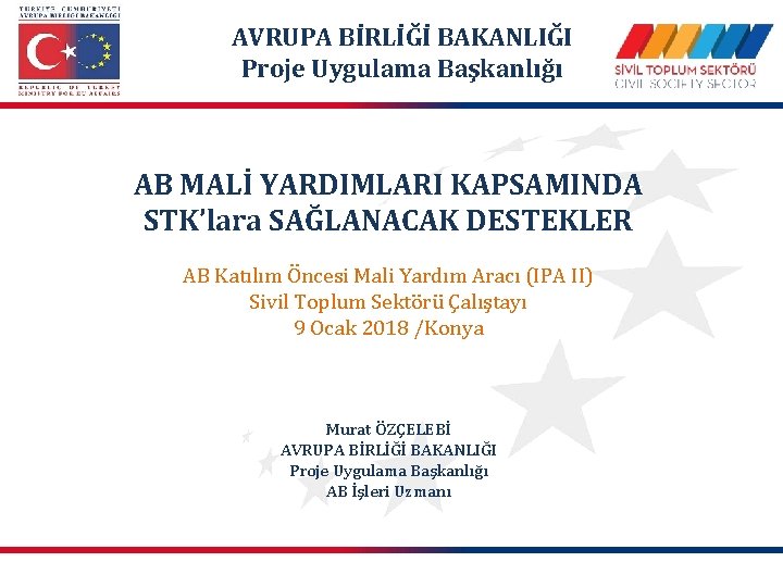 AVRUPA BİRLİĞİ BAKANLIĞI Proje Uygulama Başkanlığı AB MALİ YARDIMLARI KAPSAMINDA STK’lara SAĞLANACAK DESTEKLER AB